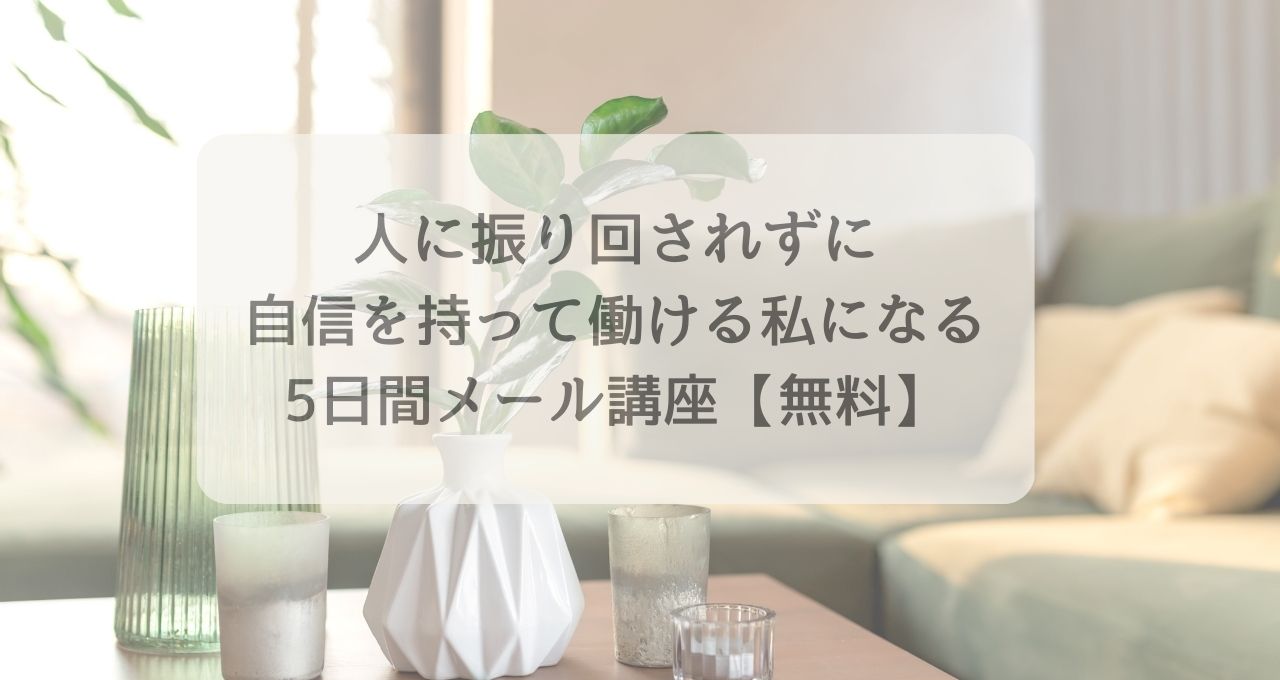 人に振り回されず、自信を持って働ける私になる5日間メール講座【無料】の案内バナー